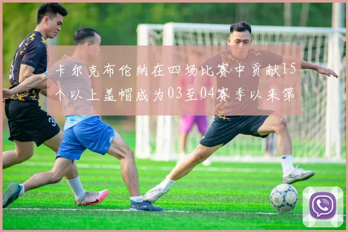卡尔克布伦纳在四场比赛中贡献15个以上盖帽成为03至04赛季以来第三位新秀
