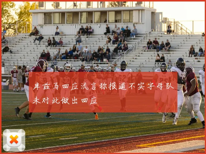 库兹马回应流言称报道不实字母队未对此做出回应