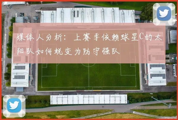 媒体人分析：上赛季依赖球星C的太阳队如何蜕变为防守强队