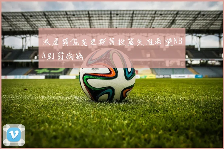 浓眉调侃克里斯蒂投篮失准希望NBA别罚我钱