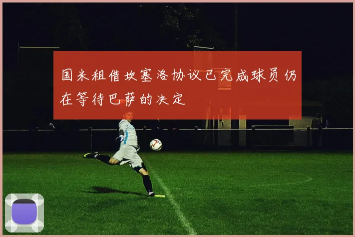 国米租借坎塞洛协议已完成球员仍在等待巴萨的决定