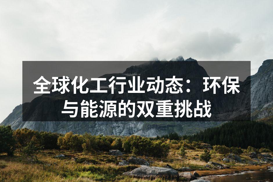 全球化工行业动态：环保与能源的双重挑战