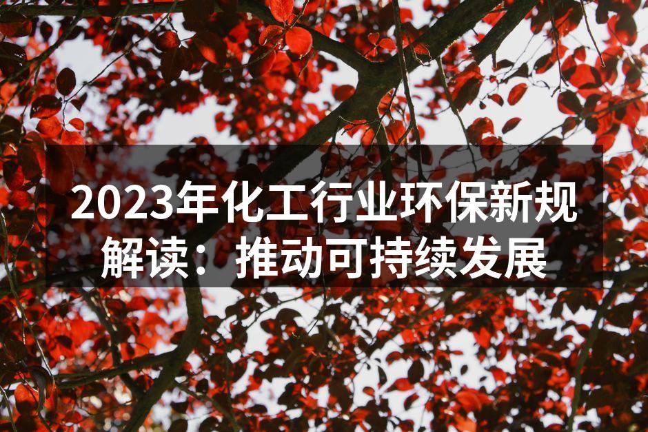 2023年化工行业环保新规解读：推动可持续发展