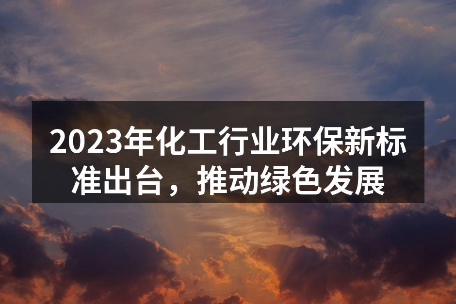 2023年化工行业环保新标准出台，推动绿色发展