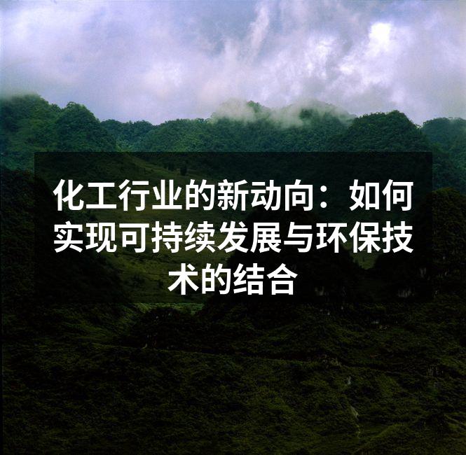 化工行业的新动向：如何实现可持续发展与环保技术的结合