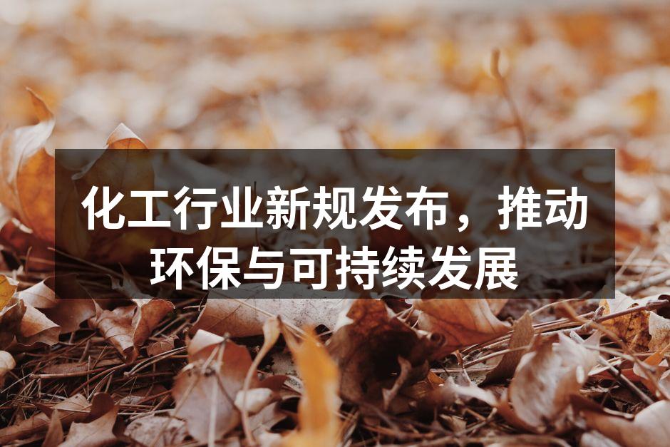 化工行业新规发布，推动环保与可持续发展